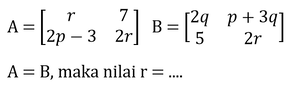 A=[r 7 2p-3 2r] B=[2q p+3q 5 2r] A=B , maka nilai...