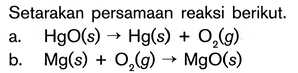 Setarakan persamaan reaksi berikut.a. HgO(s) -> Hg(s)+O2...