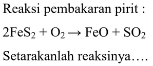 Reaksi pembakaran pirit : 2 FeS2 + O2 -> FeO + SO2 Seta...