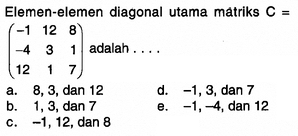 Elemen-elemen diagonal utama matriks C=(-1 12 8 -4 3 1 12...