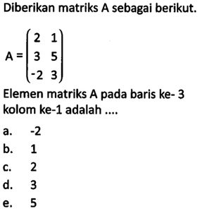 Diberikan matriks A sebagai berikut. A=(2 1 3 5 -2 3) Ele...